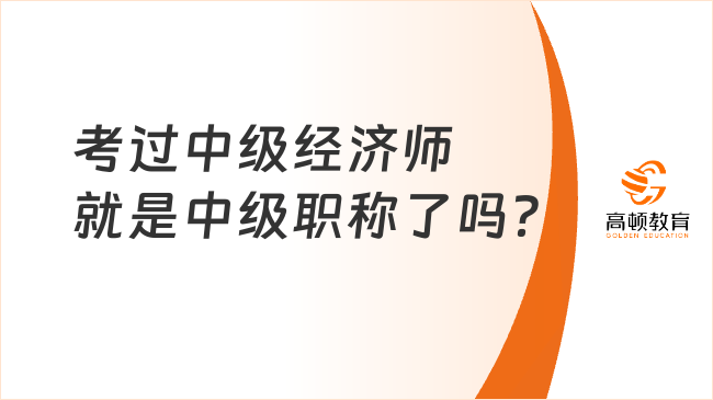 考過中級經(jīng)濟師就是中級職稱了嗎？