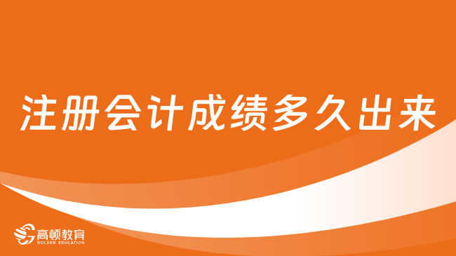 2024年注冊(cè)會(huì)計(jì)成績多久出來？官方已確定