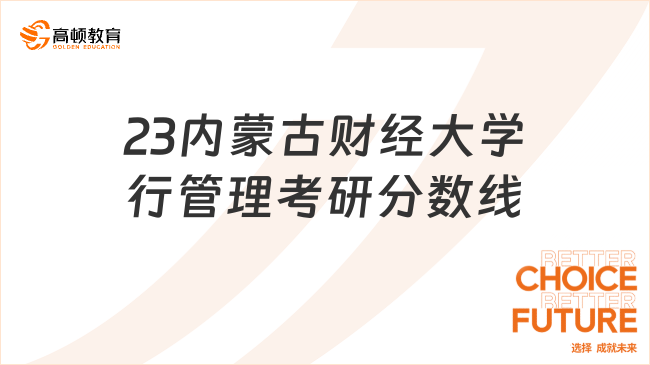 23内蒙古财经大学行管理考研分数线回顾！含全专业