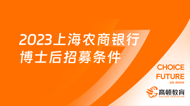 農(nóng)商銀行報名時間：2023上海農(nóng)商銀行博士后研究人員招募條件