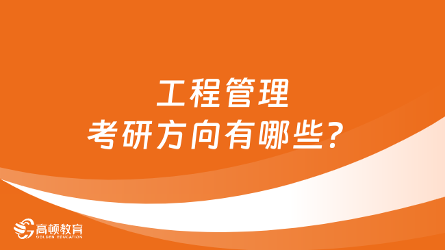 工程管理考研方向有哪些？考研人必看