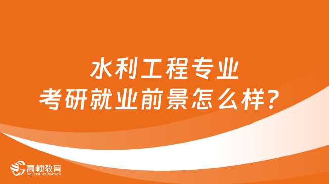 水利工程专业考研就业前景怎么样？