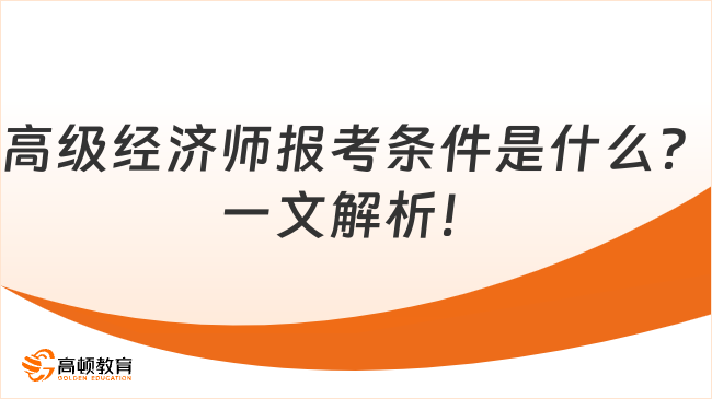 高级经济师报考条件是什么？一文解析！