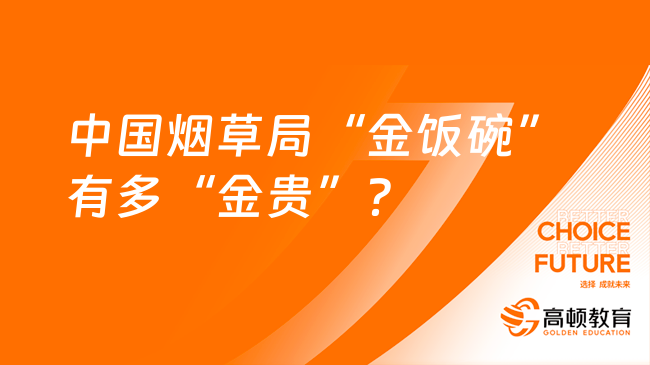 中國(guó)煙草2024校園招聘|中國(guó)煙草局“金飯碗”有多“金貴”？