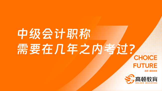 中级会计职称需要在几年之内考过？