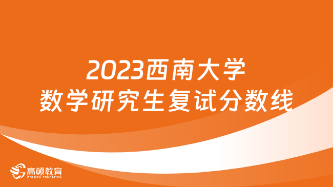 2023西南大學(xué)數(shù)學(xué)研究生復(fù)試分數(shù)線