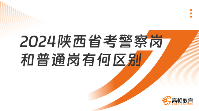 2024陜西省考警察崗和普通崗有何區(qū)別