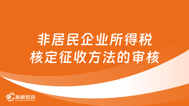 非居民企業(yè)所得稅核定征收方法的審核有哪些呢？