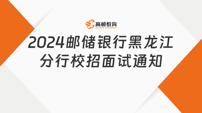 邮政银行考试辅导|2024中国邮政储蓄银行黑龙江分行校园招聘线上面试通知