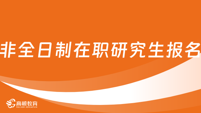 非全日制在职研究生报名-条件、流程、时间、费用介绍