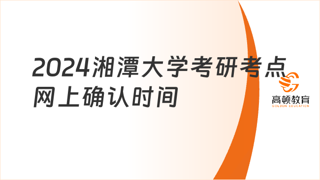 2024湘潭大學(xué)考研考點網(wǎng)上確認(rèn)時間已出！附注意事項