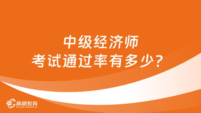 中級(jí)經(jīng)濟(jì)師考試通過(guò)率有多少？各專業(yè)通過(guò)率排行！