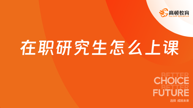 在職研究生怎么上課？會耽誤工作嗎？在職授課方式一覽