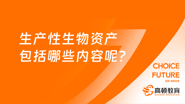 生产性生物资产包括哪些内容呢？