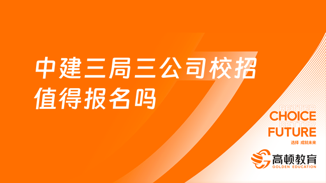 中國建筑集團招聘|中建三局三公司2024校園招聘值得報名嗎？