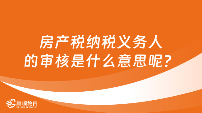 房产税纳税义务人的审核是什么意思呢？