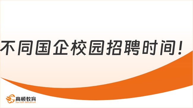 2024屆應(yīng)屆生看過來！不同國企校園招聘時(shí)間！