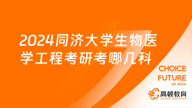 2024同濟(jì)大學(xué)生物醫(yī)學(xué)工程考研考哪幾科？有數(shù)學(xué)幾？