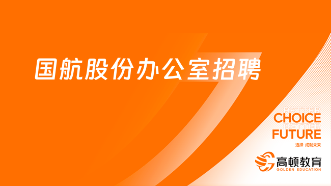 中航集团（国航股份）总经理办公室2024高校毕业生校园招聘2人公告