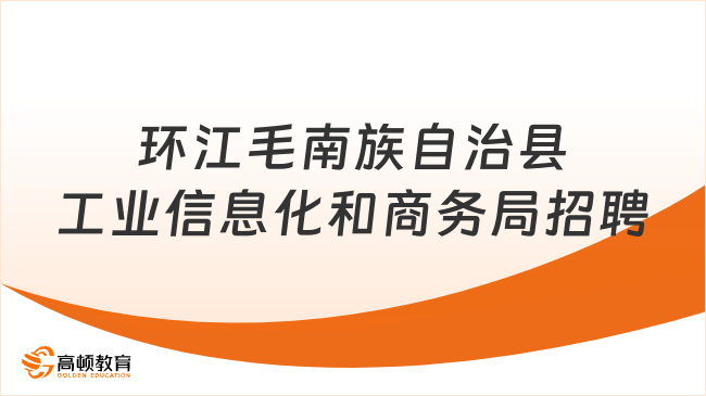 大专可报！2023年环江毛南族自治县工业信息化和商务局公开招聘政府购买服务岗位工作人员公告