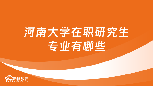 2024年河南大學(xué)在職研究生專業(yè)有哪些？哪個(gè)好？