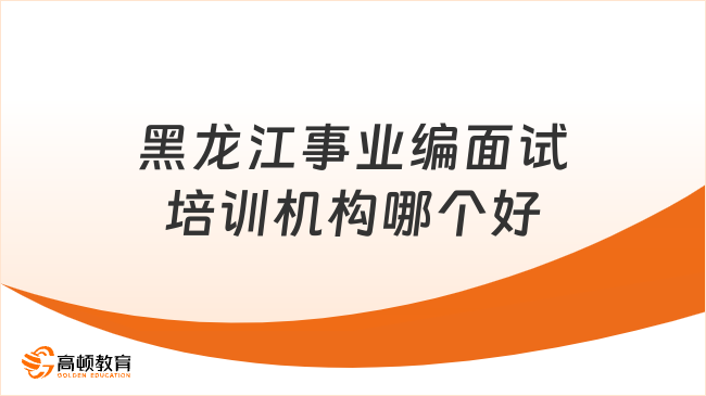 黑龍江事業(yè)編面試培訓機構(gòu)哪個好