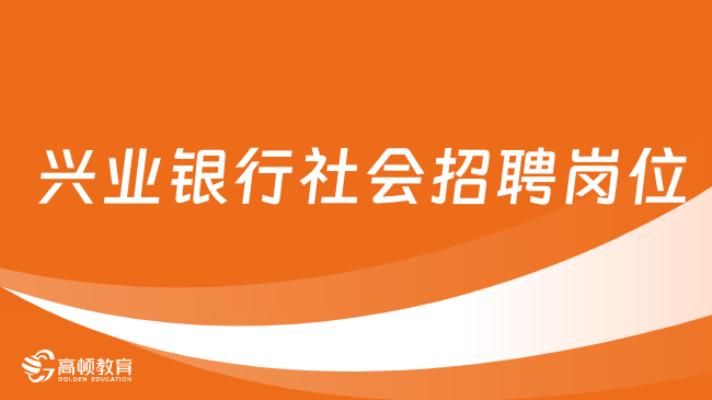  興業(yè)銀行社會招聘火熱進(jìn)行中！你的夢想崗位在這里！