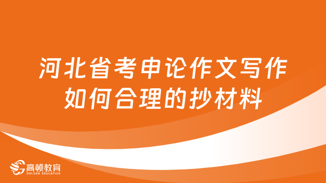 河北省考申论作文写作如何合理的抄材料