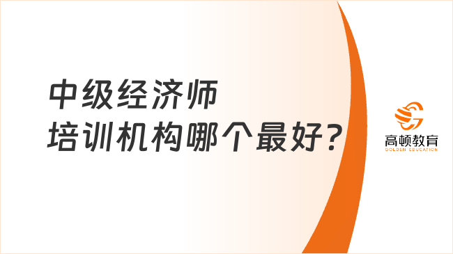 中級經(jīng)濟師培訓機構(gòu)哪個最好？哪家比較靠譜？