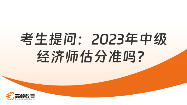 考生提问：2023年中级经济师估分准吗？