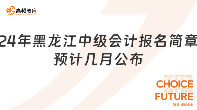 24年黑龙江中级会计报名简章预计几月公布