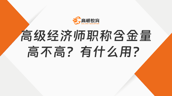 高級經(jīng)濟師職稱含金量高不高？有什么用？