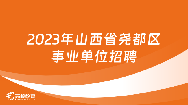 還有機會！2023年山西省堯都區(qū)補充招聘事業(yè)單位工作人員公告（6名）