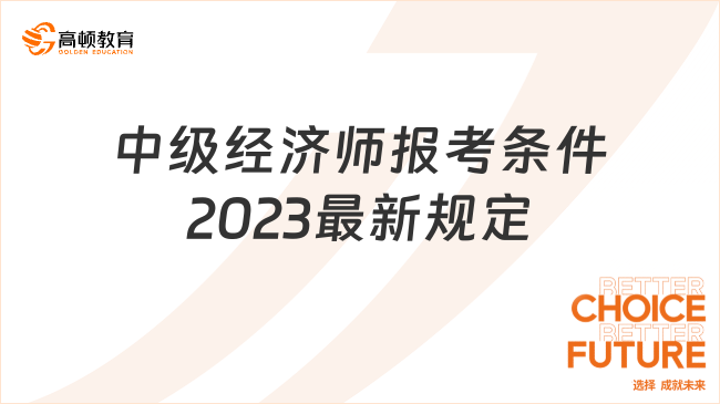 中级经济师报考条件2023最新规定，点击了解详情！