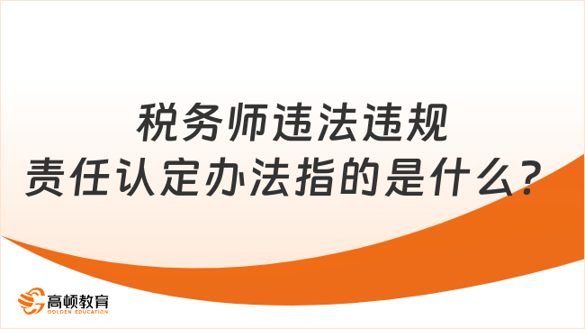 税务师违法违规责任认定办法指的是什么？