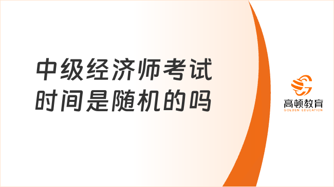 中級經(jīng)濟師考試時間是隨機的嗎