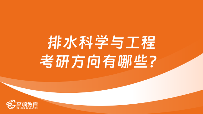 排水科學(xué)與工程考研方向有哪些？五大方向任選