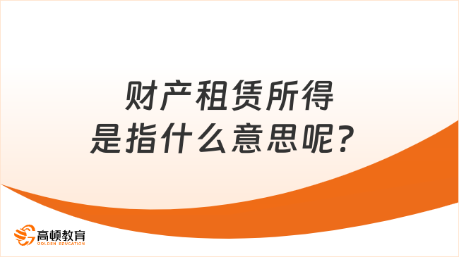 财产租赁所得是指什么意思呢？