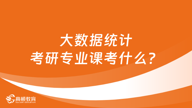 大數(shù)據(jù)統(tǒng)計考研專業(yè)課考什么？速看