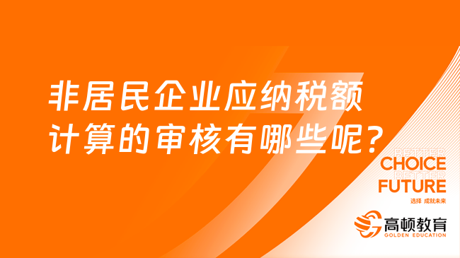 非居民企業(yè)應(yīng)納稅額計算的審核有哪些呢？