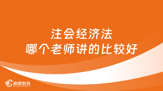 注會(huì)經(jīng)濟(jì)法哪個(gè)老師講的比較好？這位真的靠譜！