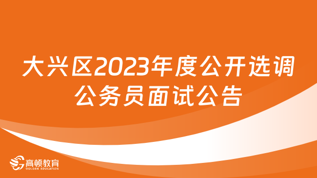 11月25日面试！北京市大兴区2023年度公开选调公务员面试公告