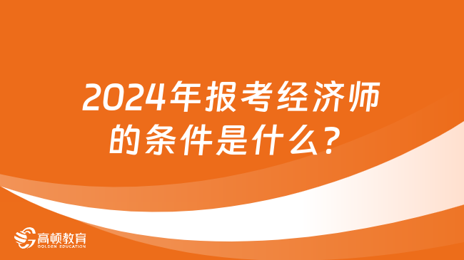 2024年報考經(jīng)濟師的條件是什么？