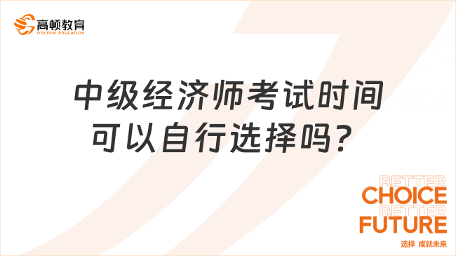 2023年中級經(jīng)濟(jì)師考試時(shí)間可以自行選擇嗎？