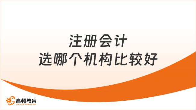 注册会计选哪个机构比较好？听学姐的，选这家准没错！