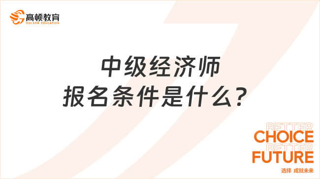 中級經(jīng)濟(jì)師報名條件是什么？這6類考生盡快報名！