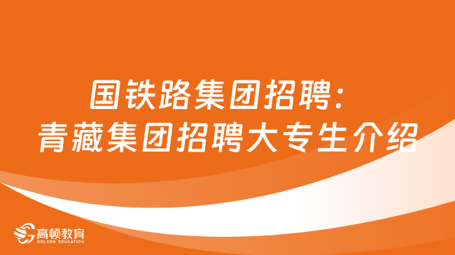 國鐵路集團招聘：青藏集團招聘大專生介紹