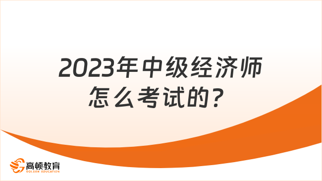 2023年中级经济师怎么考试的？