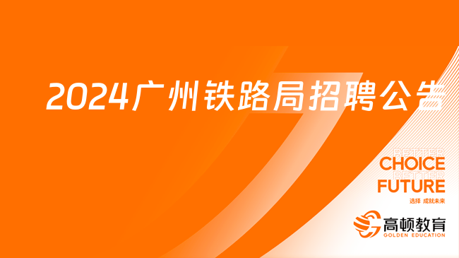 中國鐵路廣州局集團有限公司2024年招聘普通高校畢業(yè)生651人公告（本科及以上