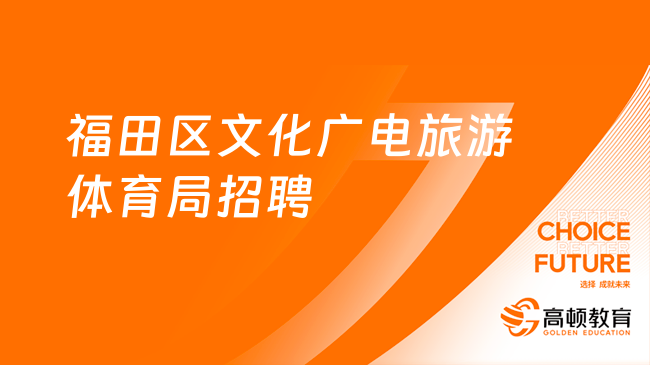 深圳市福田区文化广电旅游体育局2023年公开招聘特聘岗位工作人员公告